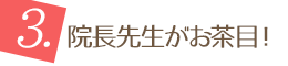 3.院長先生がお茶目！