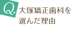 大塚矯正歯科を選んだ理由