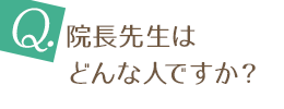 院長先生はどんな人ですか？